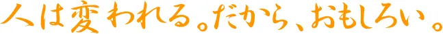 人は変われる。だから、おもしろい。